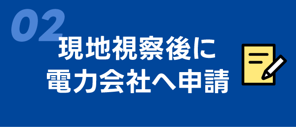 02　現地視察後に電力会社へ申請