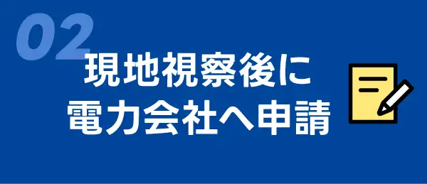 02　現地視察後に電力会社へ申請